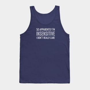 FUNNY QUOTES / SO APPARENTLY I’M INSENSITIVE I DON’T REALLY CARE Tank Top